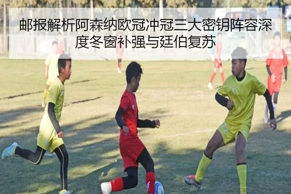 邮报解析阿森纳欧冠冲冠三大密钥阵容深度冬窗补强与廷伯复苏 | CROWNSPORTS