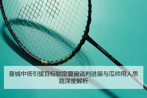 曼城中场引援目标锁定夏窗谈判进展与瓜帅用人思路深度解析 | CROWNSPORTS
